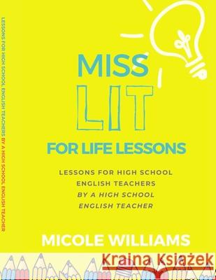 Miss Lit for Life Lessons: For High School English Teachers by a High School English Teacher Micole Williams 9781733302326 Eclectically You Experience