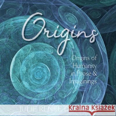 Origins: Origins of Humanity in Prose & Images Julie Renee Doering 9781733302401