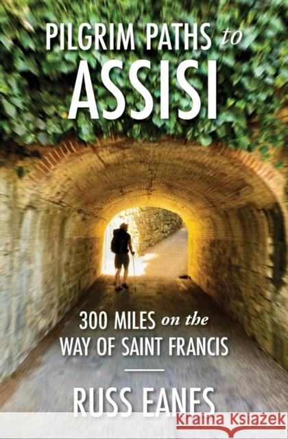 Pilgrim Paths to Assisi: 300 Miles on the Way of St. Francis Russ Eanes   9781733303644 Walker Press