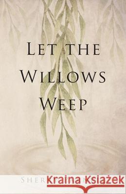 Let the Willows Weep Sherry Parnell 9781733307703 Sherry Parnell