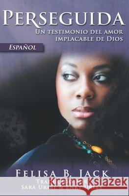 Perseguida: Un testimonio del amor implacable de Dios Felisa B. Jack Sara Uribe Enry Uribe 9781733307857 Kingdom Publishing LLC