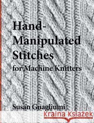 Hand-Manipulated Stitches for Machine Knitters Susan Guagliumi Christine Timmons Joseph Kugielsky 9781733312110 Guagliumidotcom