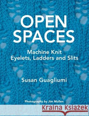 Open Spaces: Machine Knit Eyelets, Ladders and Slits Susan Guagliumi Jim Mullen 9781733312172 Guagliumidotcom