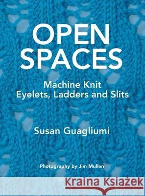Open Spaces: Machine Knit Eyelets, Ladders and Slits Susan Guagliumi Jim Mullen 9781733312189 Guagliumidotcom