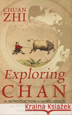 Exploring Chán: An Introduction to the Religious and Mystical Tradition of Chinese Buddhism Chuan Zhi 9781733314312