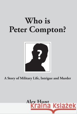 Who is Peter Compton?: A Story of Military Life, Intrigue and Murder Alex Hunt   9781733314909