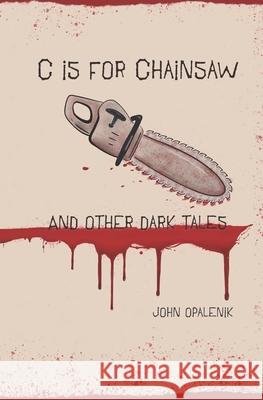 C is for Chainsaw and Other Dark Tales John Opalenik 9781733317764
