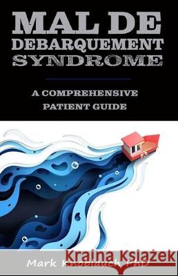 Mal de Debarquement Syndrome: A Comprehensive Patient Guide Mark Knoblauc 9781733321013 Kiremma Press