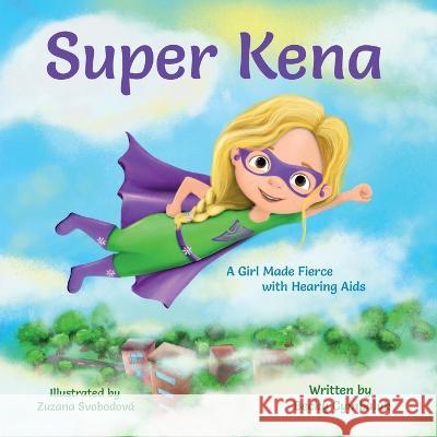 Super Kena: A Girl Made Fierce with Hearing Aids Becky Cymbaluk Zuzana Svobodova 9781733325929