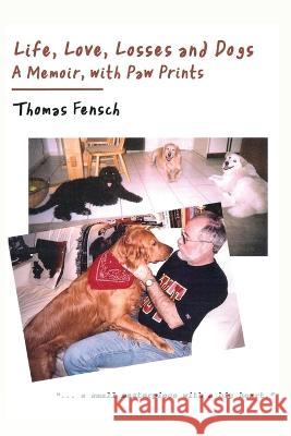 Life, Love, Losses and Dogs: A Memoir, With Paw Prints Thomas Fensch 9781733329347
