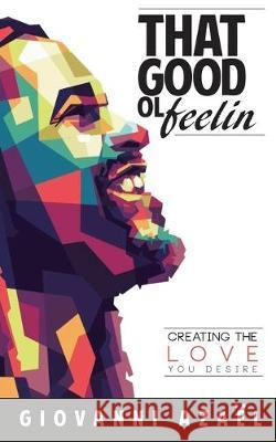 That Good ol Feelin: Creating the Love You Desire Giovanni Azael 9781733331999