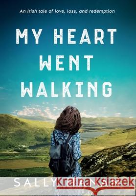 My Heart Went Walking: An Irish tale of love, loss, and redemption Sally Hanan 9781733333030 Fire Drinkers Publishing