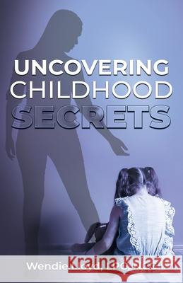 Uncovering Childhood Secrets Wendie Lloyd 9781733334303 Coaching What Matters LLC