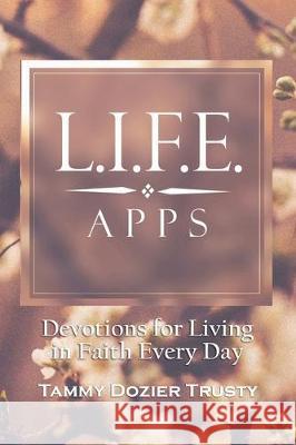 L.I.F.E. Apps: Devotions for Living in Faith Every Day Terah Trusty Tammy Dozie 9781733335102