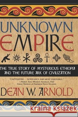 Unknown Empire: The True Story of Mysterious Ethiopia and the Future Ark of Civilization Prince Asfah Wossen Asserate Dean W. Arnold 9781733335690