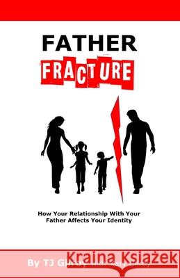 Father Fracture: How Your Relationship with Your Father Affects Your Identity Mary Gilroy Tj Gilroy 9781733337748