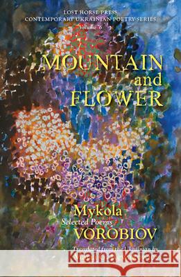 Mountain and Flower: The Selected Poems of Mykola Vorobiov Mykola Vorobiov Maria G. Rewakowicz 9781733340052 Lost Horse Press