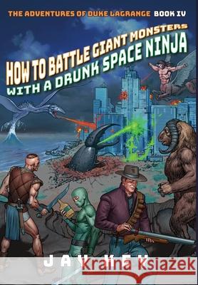 How to Battle Giant Monsters with a Drunk Space Ninja: The Adventures of Duke LaGrange, Book Four Jay Key 9781733347259 Star Wheel Books