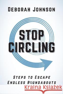 Stop Circling: Steps to Escape Endless Roundabouts Deborah Johnson 9781733348454 Deborah Johnson