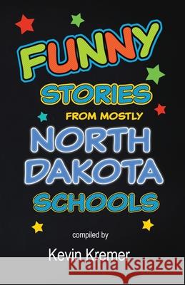 Funny Stories From Mostly North Dakota Schools Kevin Kremer 9781733349253