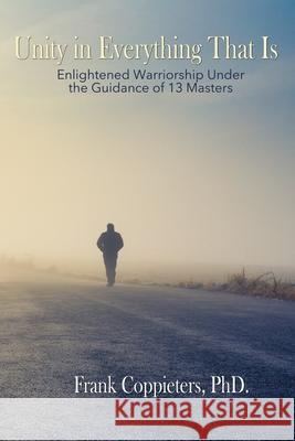 Unity in Everything That Is: Enlightened Warriorship Under the Guidance of 13 Masters Frank Coppieter 9781733351003 Conscious Living Media