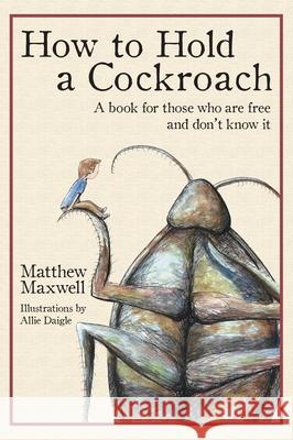 How to Hold a Cockroach: A book for those who are free and don't know it (full color version) Maxwell, Matthew 9781733353328 Hearthstone Coaching & Consulting