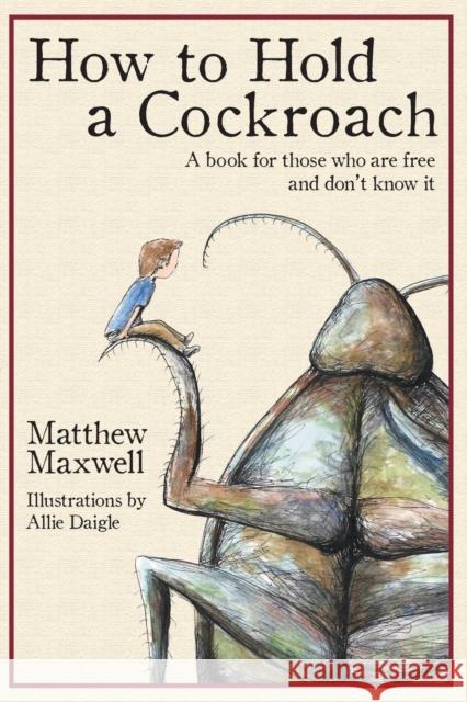 How To Hold a Cockroach: A book for those who are free and don't know it Allie Daigle Matthew Maxwell 9781733353335
