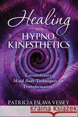 Healing With HypnoKinesthetics: Extraordinary Mind Body Techniques for Transformation! Patricia Eslav 9781733366601 Bowker Identifier Services