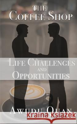 The Coffee Shop: Life Challenges and Opportunities Awudu Quan 9781733367585