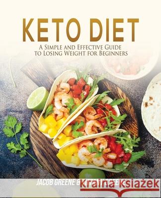 Keto Diet: A Simple and Effective Guide to Losing Weight for Beginners Jacob Greene Tiffany Greene 9781733370592 Novelty Publishing LLC