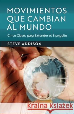 Movimientos Que Cambian Al Mundo: Cinco Claves para Extender el Evangelio Steve Addison Alan Hirsch 9781733372763 100 Movements Publishing