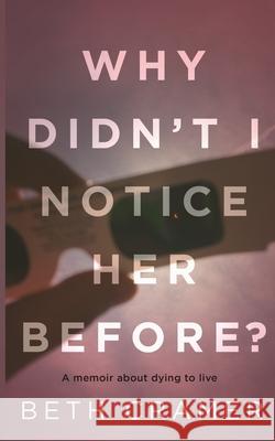 Why Didn't I Notice Her Before?: a memoir about dying to live Beth Cramer 9781733375207 Beth Cramer