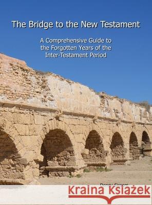 The Bridge to the New Testament: A Comprehensive Guide to the Forgotten Years of the Inter-Testament Period Denny Sissom 9781733375610 Testament Press, LLC