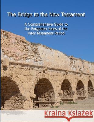 The Bridge to the New Testament: A Comprehensive Guide to the Forgotten Years of the Inter-Testament Period Denny Sissom 9781733375627 Testament Press, LLC