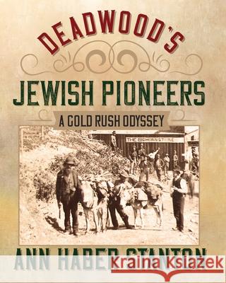 Deadwood's Jewish Pioneers: A Gold Rush Odyssey Ann Haber Stanton, James W Parker 9781733376716 Prairie Hills Publishing