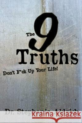 The 9 Truths: Don't F*ck Up Your Life! Stephanie Aldrich   9781733377027