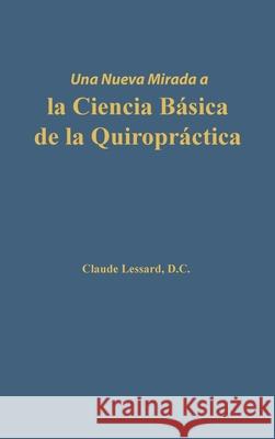 Una nueva mirada a la Ciencia Básica de la Quiropráctica Lessard, Claude 9781733383202 Lessard Chiropractic