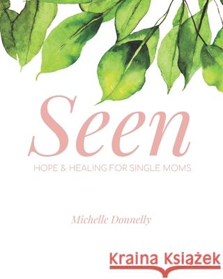 Seen: Hope and Healing for Single Moms Michelle Donnelly 9781733383905 Agape Moms