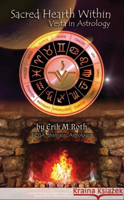 Sacred Hearth Within: Vesta in Astrology Erik Roth 9781733386678