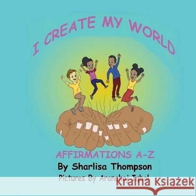 I Create My World: Affirmations A-Z Aranahaj Iqbal Sharlisa Thompson 9781733393508