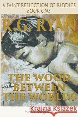 The Wood Between The Worlds: A Faint Reflection Of Riddles Book One R. G. Ryan 9781733394901 R. R. Bowker