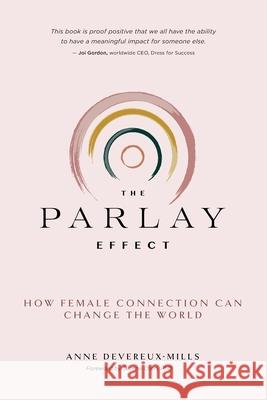 The Parlay Effect: How Female Connection Can Change the World Anne Deverex-Mills Serena Chen 9781733395908 Anne Devereux-Mills LLC