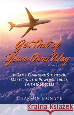 Get Out of Your Own Way: 11 Game-Changing Stories on Mastering the Power of Trust, Faith & Success Charron Monaye 9781733396417