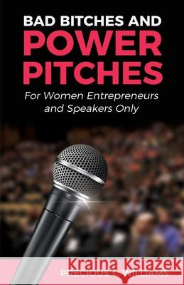 Bad Bitches and Power Pitches: For Women Entrepreneurs and Speakers Only Precious Williams 9781733396424 Perfect Pitches by Precious, LLC