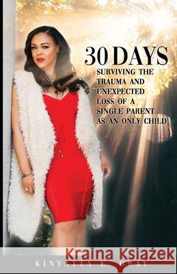 30 Days: Surviving the Trauma and Unexpected Loss of a Single Parent as an Only Child Kinyatta Gray 9781733396431 Kinyatta Gray