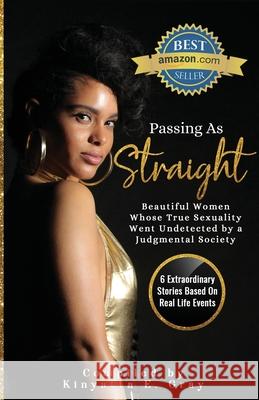Passing As Straight: Beautiful Women Whose True Sexuality Went Undetected by a Judgmental Society Gray, Kinyatta 9781733396493 Kinyatta Gray