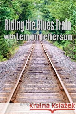 Riding the Blues Train with Lemon Jefferson Byron E. Brewer 9781733396981 Byron Brewer