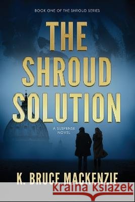 The Shroud Solution K. Bruce MacKenzie 9781733400718