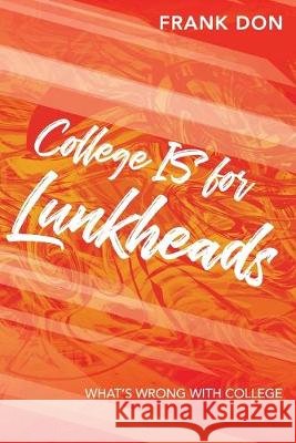 College IS for Lunkheads: What's Wrong With College Frank Don 9781733402408 Frank Don