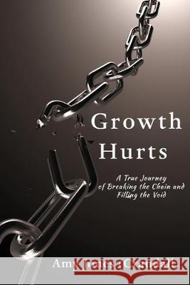 Growth Hurts: A True Journey of Breaking the Chain and Filling the Void Amy Jone 9781733402842